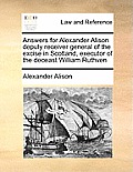 Answers for Alexander Alison Deputy Receiver General of the Excise in Scotland, Executor of the Deceast William Ruthven