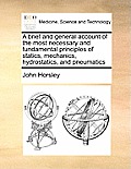 A Brief and General Account of the Most Necessary and Fundamental Principles of Statics, Mechanics, Hydrostatics, and Pneumatics