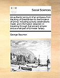 An authentic account of an embassy from the King of Great Britain to the Emperor of China: including cursory observations made, and information obtain