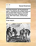 The Free Masons; An Hudibrastick Poem: Illustrating the Whole History of the Ancient Free Masons, from the Building the Tower of Babel to This Time. w