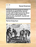 A treatise on the police of London; containing a detail of the various crimes and misdemeanors by which public and private property and security are,