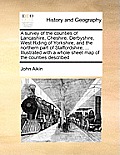 A Survey of the Counties of Lancashire, Cheshire, Derbyshire, West Riding of Yorkshire, and the Northern Part of Staffordshire, ... Illustrated with a