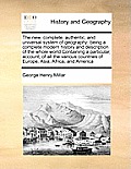 The new, complete, authentic, and universal system of geography: being a complete modern history and description of the whole world Containing a parti