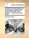 Buchanan's History of Scotland. Vol. III. Containing, I. a Detection of the Actions of Mary Queen of Scots, Concerning the Murder of Her Husband, ...