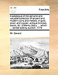 A Catalogue of the Genuine and Valuable Collection of Ancient and Modern Coins and Medals, in Gold, Silver, and Copper, Antique Bronzes, Books, &c. of