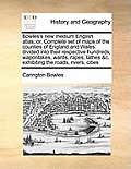 Bowles's New Medium English Atlas;: Or, Complete Set of Maps of the Counties of England and Wales: Divided Into Their Respective Hundreds, Wapontakes,