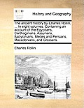 The Ancient History by Charles Rollin, ... in Eight Volumes. Containing an Account of the Egyptians, Carthaginians, Assyrians, Babylonians, Medes and