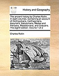 The ancient history by Charles Rollin, ... In eight volumes. Containing an account of the Egyptians, Carthaginians, Assyrians, Babylonians, Medes and