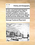 A New, Universal and Impartial History of England, from the Earliest Authentic Records, and Most Genuine Historical Evidence, to the Summer of the Yea