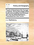Travels of Anacharsis the Younger in Greece. During the middle of the fourth century before the Christian ?ra. By the abb? Barth?lemy, ... Translated