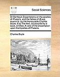 Dr Bentley's Dissertations on the Epistles of Phalaris, and the Fables of Sop, Examin'd: By the Honourable Charles Boyle, Esq the 4ed, Occasioned by a