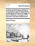 A Narrative of Sir Henry Clinton's Co-Operations with Sir Peter Parker, on the Attack of Sullivan's Island, in South Carolina, in the Year 1776. and w