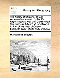 The history of England, as well ecclesiastical as civil. By Mr. De Rapin Thoyras. Vol. VIII. Containing I. The reigns of Edward VI, and Mary I. II. Pa