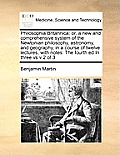 Philosophia Britannica: or, a new and comprehensive system of the Newtonian philosophy, astronomy, and geography, in a course of twelve lectur