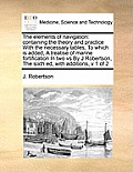 The Elements of Navigation: Containing the Theory and Practice with the Necessary Tables, to Which Is Added, a Treatise of Marine Fortification in