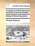 A catalogue of thirty thousand volumes, of several libraries just purchas'd: particularly the library of William Kynaston,