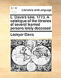 L. Davis's sale, 1773. A catalogue of the libraries of several learned persons lately deceased