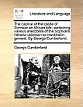 The Captive of the Castle of Sennaar an African Tale: Containing Various Anecdotes of the Sophians Hitherto Unknown to Mankind in General. by George C