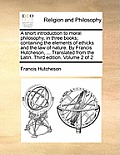 A Short Introduction to Moral Philosophy, in Three Books; Containing the Elements of Ethicks and the Law of Nature. by Francis Hutcheson, ... Translat