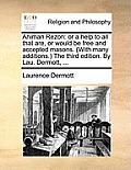 Ahiman Rezon: Or a Help to All That Are, or Would Be Free and Accepted Masons. (with Many Additions.) the Third Edition. by Lau. Der