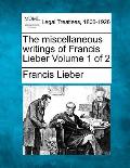 The miscellaneous writings of Francis Lieber Volume 1 of 2