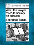 What the Lawyer Owes to Society: An Address.