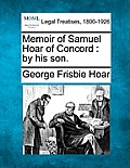 Memoir of Samuel Hoar of Concord: By His Son.
