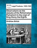 Observations on the Statutes of the Reformation Parliament in the Reign of King Henry the Eighth.