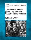 The Teacher's Legal Guide / By Edward Cutler and Henry Lynn.