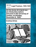 On the Study of English Law: An Introductory Lecture Delivered in the University of London, on Monday, November 8, 1830.