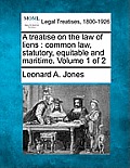 A treatise on the law of liens: common law, statutory, equitable and maritime. Volume 1 of 2