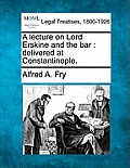 A Lecture on Lord Erskine and the Bar: Delivered at Constantinople.