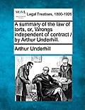 A Summary of the Law of Torts, Or, Wrongs Independent of Contract / By Arthur Underhill.