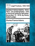 Charles Francis Adams, 1835-1915: An Autobiography: With a Memorial Address Delivered November 17, 1915, by Henry Cabot Lodge.