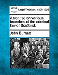 A treatise on various branches of the criminal law of Scotland.