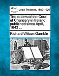 The orders of the Court of Chancery in Ireland: published since April, 1843 ...