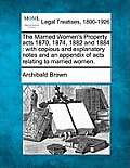 The Married Women's Property Acts 1870, 1874, 1882 and 1884: With Copious and Explanatory Notes and an Appendix of Acts Relating to Married Women.