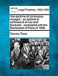 The Doctrine of Continuous Voyages: As Applied to Contraband of War and Blockade: Contrasted with the Declaration of Paris of 1856.
