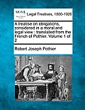 A Treatise on Obligations, Considered in a Moral and Legal View: Translated from the French of Pothier. Volume 1 of 2