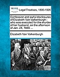 Confession and Awful Disclosures of Elizabeth Van Valkenburgh: Who Was Executed for the Murder of Her Husband, on the Afternoon of Jan. 24, 1846 ...
