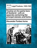 Treatise on the Game Laws of Scotland: With an Appendix Containing the Principal Statutes and Forms.