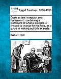 Costs at Law, in Equity, and Parliament: Containing a Statement of What a Solicitor Is Entitled to Charge for His Fees, as a Guide in Making Out Bills