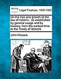 On the Rise and Growth of the Law of Nations: As Established by General Usage and by Treaties, from the Earliest Time to the Treaty of Utrecht.