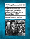 International Law: A Series of Lectures Delivered Before the University of Cambridge, 1887.