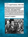 The District Courts in the City of New-York: Their Organization, Jurisdiction and Practice: With Notes and References to the Last Decisions with an Ap