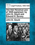 The War Revenue Law of 1898 Explained / By John M. Gould and Edward H. Savary.