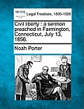 Civil Liberty: A Sermon Preached in Farmington, Connecticut, July 13, 1856.