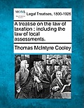 A treatise on the law of taxation: including the law of local assessments.