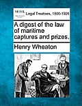 A Digest of the Law of Maritime Captures and Prizes.