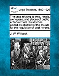 The Laws Relating to Inns, Hotels, Alehouses, and Places of Public Entertainment: To Which Is Added an Abstract of the Statute for the Regulation of P